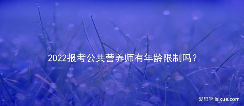2022报考公共营养师有年龄限制吗？