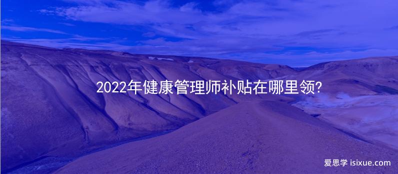 2022年健康管理师补贴在哪里领？