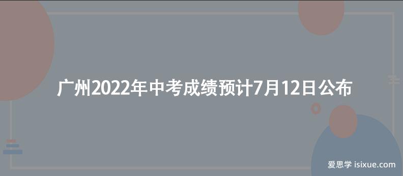 广州2022年中考成绩预计7月12日公布