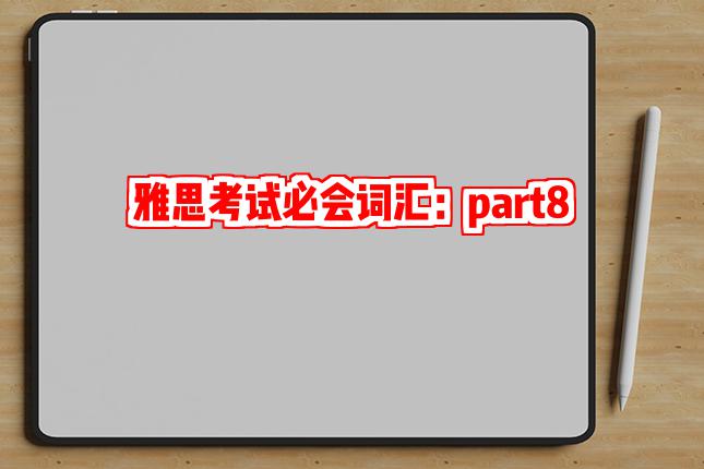 雅思考试必会词汇：part8