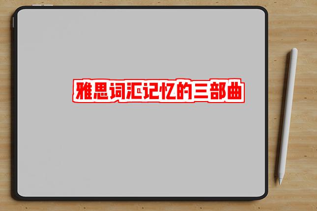 雅思词汇记忆的三部曲