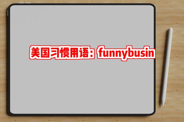 美国习惯用语:funnybusiness是什么意思?可不要望文生义了!