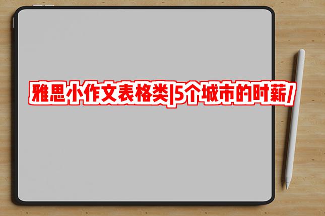 雅思小作文表格类|5个城市的时薪/税率/月租金