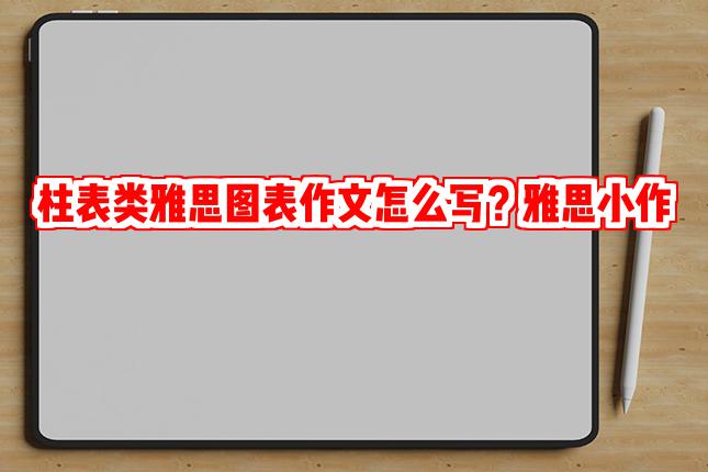柱表类雅思图表作文怎么写？雅思小作文模板解析
