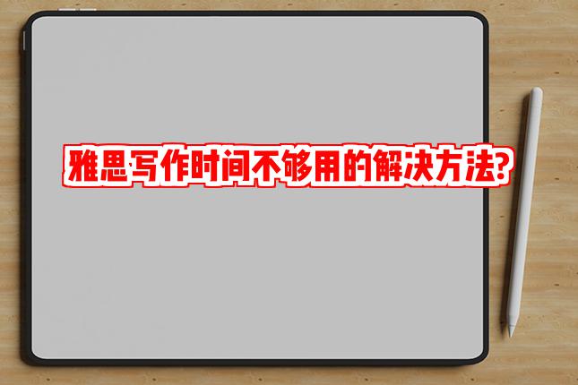 雅思写作时间不够用的解决方法?