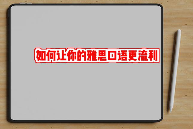 如何让你的雅思口语更流利