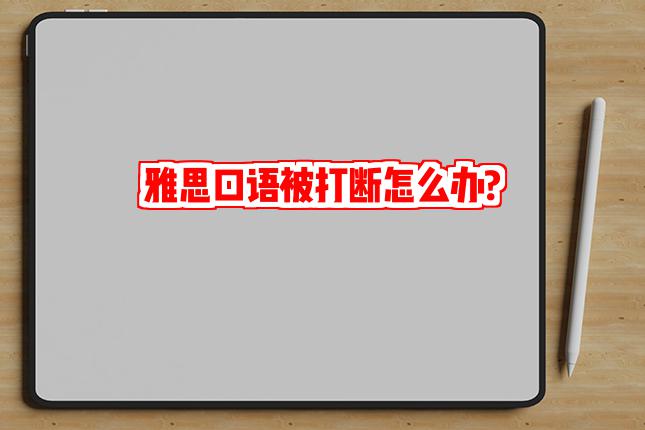 雅思口语被打断怎么办?