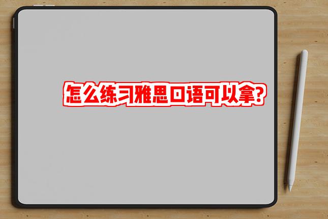 怎么练习雅思口语可以拿?